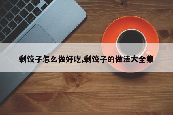 剩饺子怎么做好吃,剩饺子的做法大全集