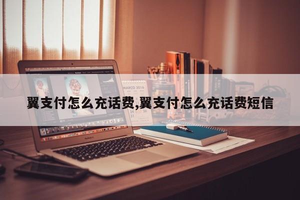 翼支付怎么充话费,翼支付怎么充话费短信