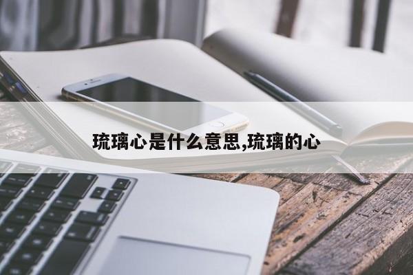 琉璃心是什么意思,琉璃的心