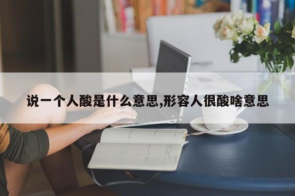 说一个人酸是什么意思,形容人很酸啥意思