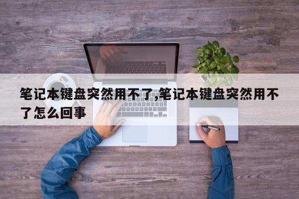 笔记本键盘突然用不了,笔记本键盘突然用不了怎么回事