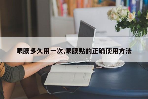 眼膜多久用一次,眼膜贴的正确使用方法