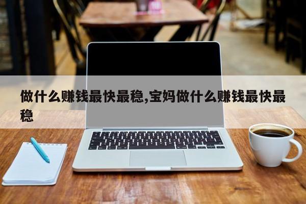 做什么赚钱最快最稳,宝妈做什么赚钱最快最稳
