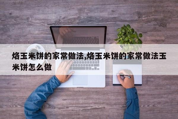 烙玉米饼的家常做法,烙玉米饼的家常做法玉米饼怎么做