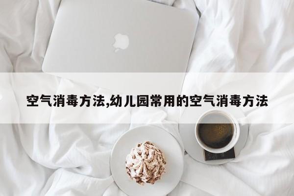 空气消毒方法,幼儿园常用的空气消毒方法