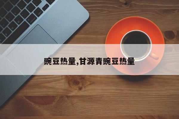 豌豆热量,甘源青豌豆热量