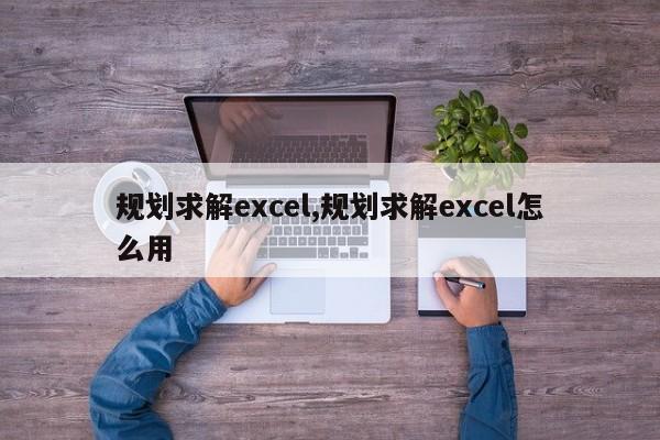 规划求解excel,规划求解excel怎么用