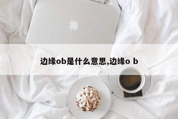 边缘ob是什么意思,边缘o b