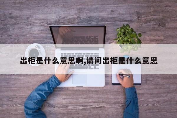 出柜是什么意思啊,请问出柜是什么意思