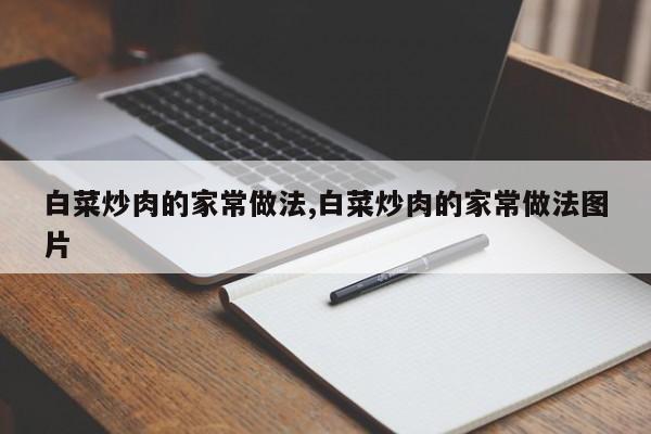 白菜炒肉的家常做法,白菜炒肉的家常做法图片