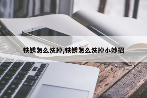 铁锈怎么洗掉,铁锈怎么洗掉小妙招