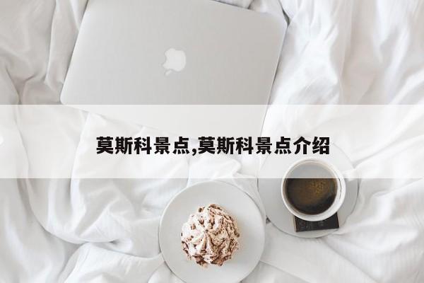 莫斯科景点,莫斯科景点介绍