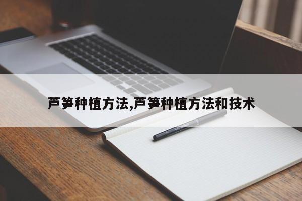 芦笋种植方法,芦笋种植方法和技术