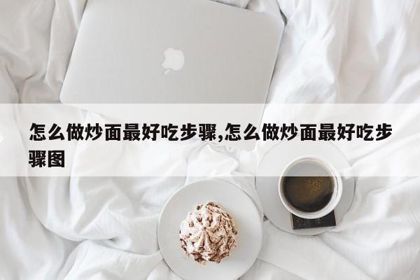 怎么做炒面最好吃步骤,怎么做炒面最好吃步骤图