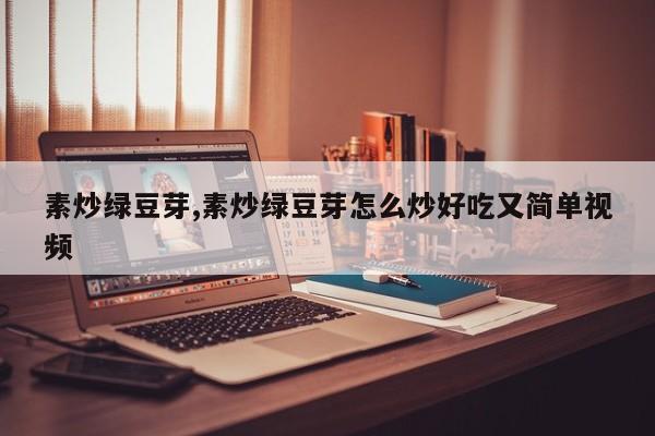 素炒绿豆芽,素炒绿豆芽怎么炒好吃又简单视频