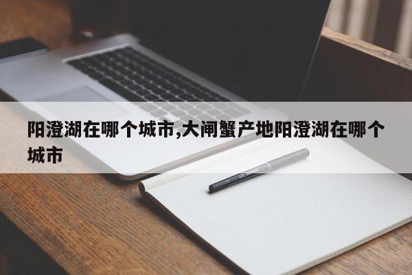 阳澄湖在哪个城市,大闸蟹产地阳澄湖在哪个城市