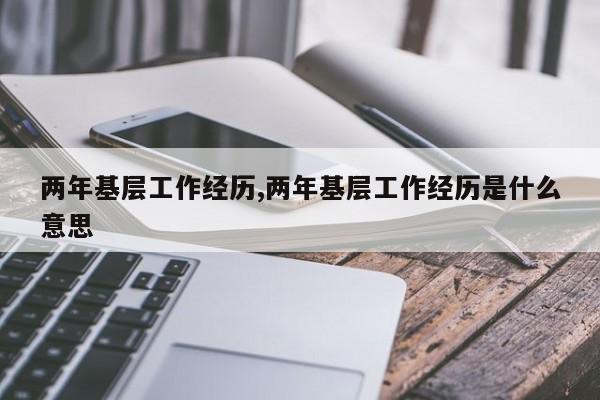 两年基层工作经历,两年基层工作经历是什么意思