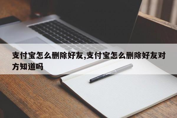 支付宝怎么删除好友,支付宝怎么删除好友对方知道吗