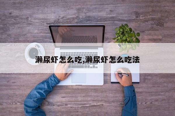 濑尿虾怎么吃,濑尿虾怎么吃法