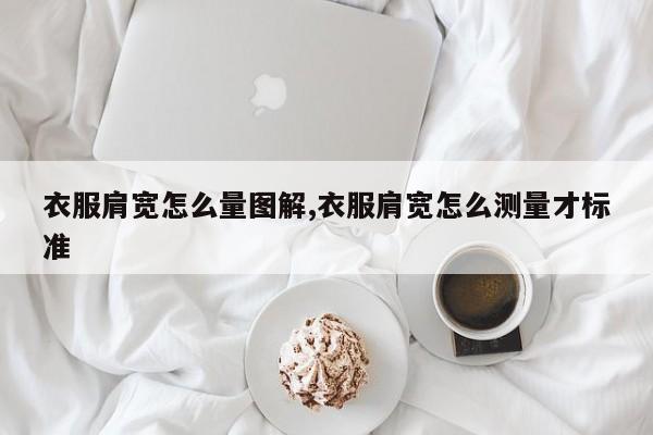 衣服肩宽怎么量图解,衣服肩宽怎么测量才标准