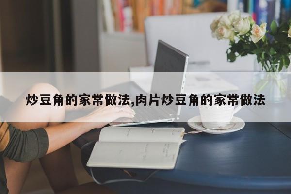 炒豆角的家常做法,肉片炒豆角的家常做法