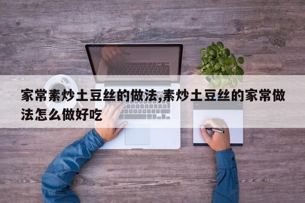 家常素炒土豆丝的做法,素炒土豆丝的家常做法怎么做好吃