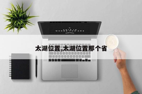 太湖位置,太湖位置那个省