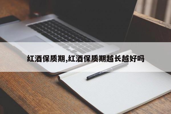 红酒保质期,红酒保质期越长越好吗