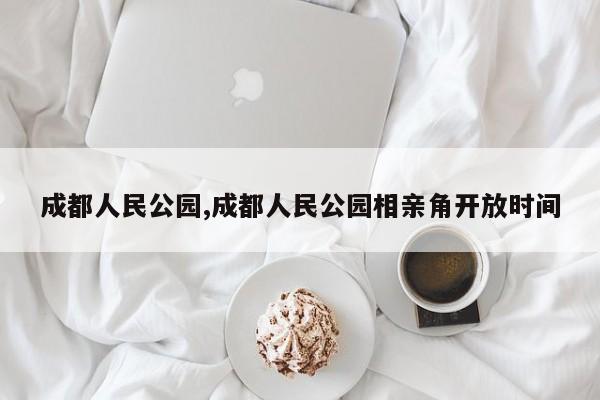 成都人民公园,成都人民公园相亲角开放时间