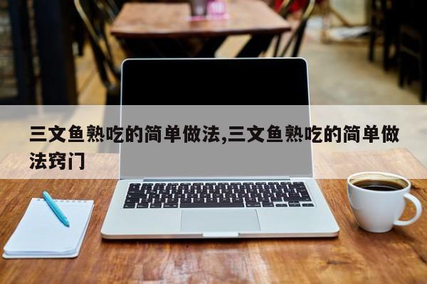 三文鱼熟吃的简单做法,三文鱼熟吃的简单做法窍门