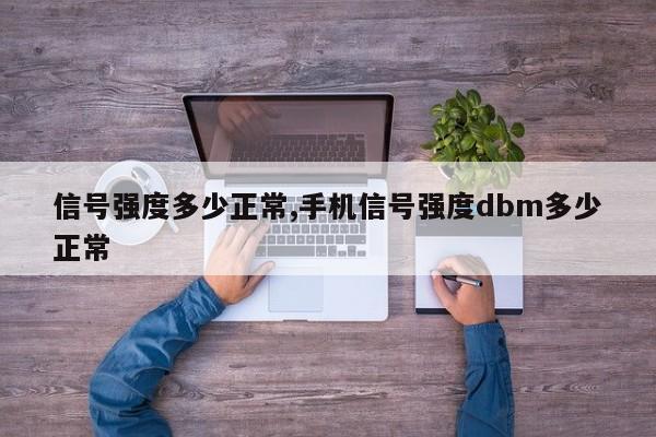 信号强度多少正常,手机信号强度dbm多少正常