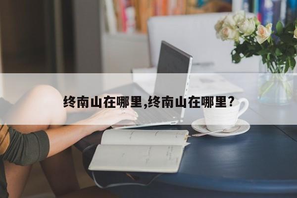 终南山在哪里,终南山在哪里?