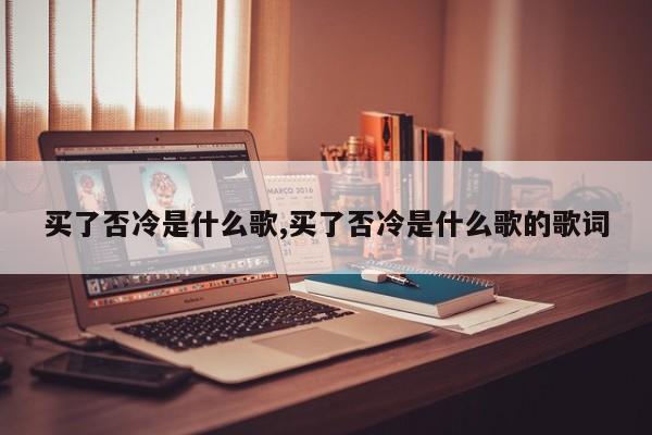 买了否冷是什么歌,买了否冷是什么歌的歌词