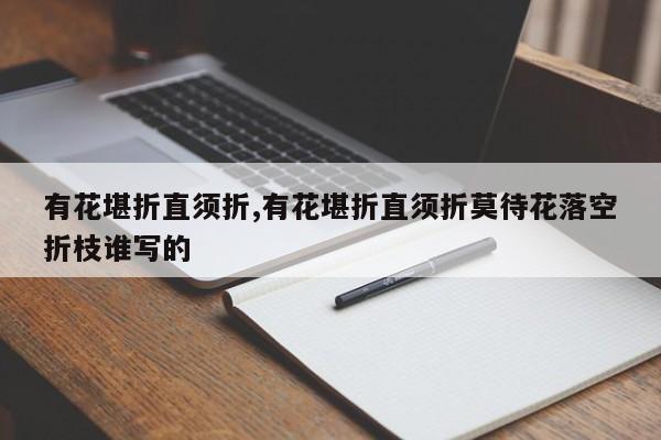有花堪折直须折,有花堪折直须折莫待花落空折枝谁写的