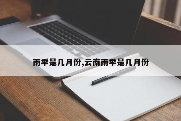 雨季是几月份,云南雨季是几月份