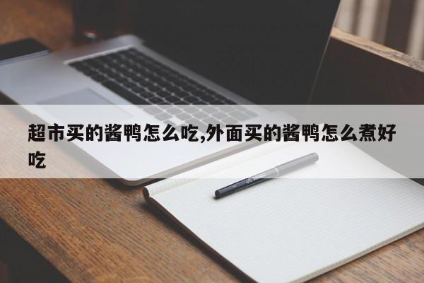 超市买的酱鸭怎么吃,外面买的酱鸭怎么煮好吃