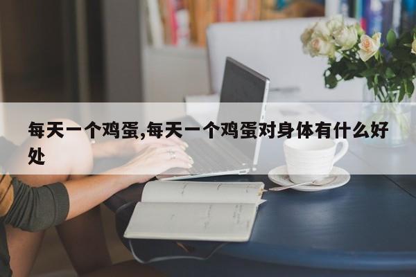 每天一个鸡蛋,每天一个鸡蛋对身体有什么好处