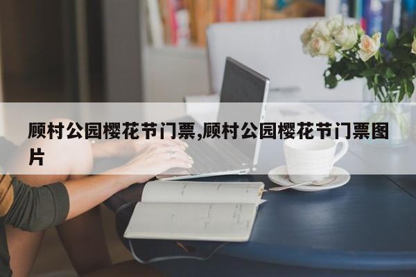 顾村公园樱花节门票,顾村公园樱花节门票图片