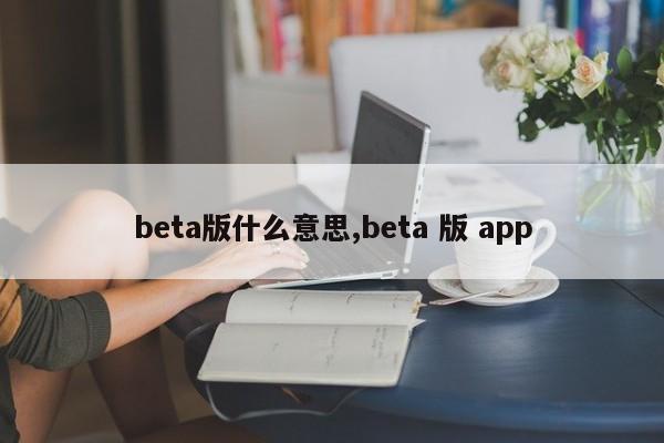 beta版什么意思,beta 版 app