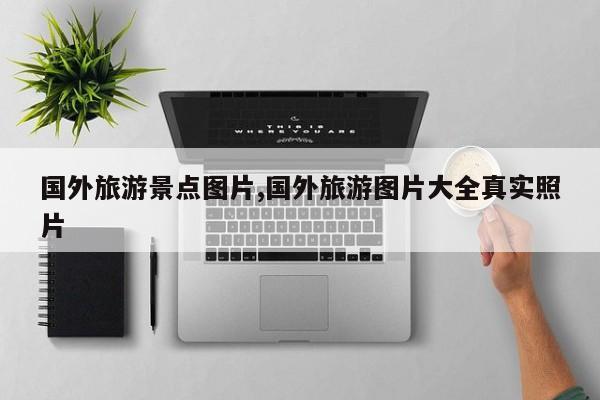 国外旅游景点图片,国外旅游图片大全真实照片