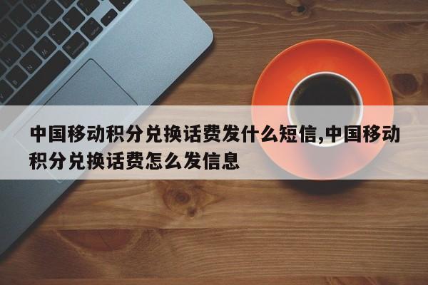 中国移动积分兑换话费发什么短信,中国移动积分兑换话费怎么发信息