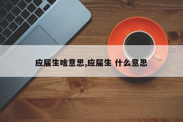 应届生啥意思,应届生 什么意思