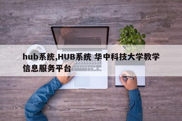 hub系统,HUB系统 华中科技大学教学信息服务平台