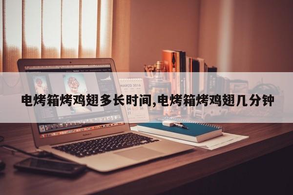 电烤箱烤鸡翅多长时间,电烤箱烤鸡翅几分钟