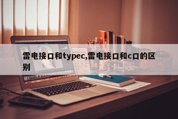 雷电接口和typec,雷电接口和c口的区别