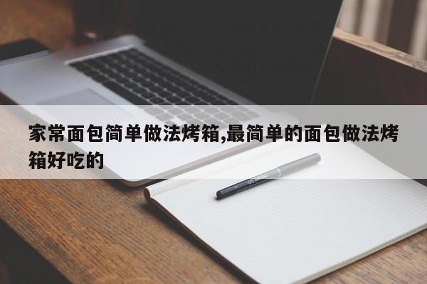 家常面包简单做法烤箱,最简单的面包做法烤箱好吃的