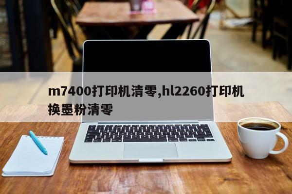 m7400打印机清零,hl2260打印机换墨粉清零