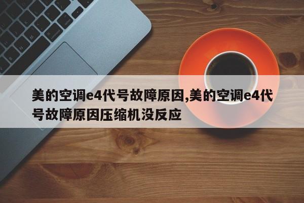 美的空调e4代号故障原因,美的空调e4代号故障原因压缩机没反应