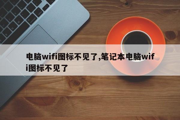 电脑wifi图标不见了,笔记本电脑wifi图标不见了