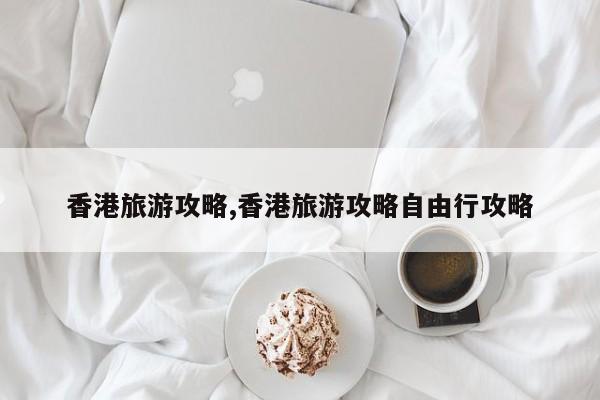 香港旅游攻略,香港旅游攻略自由行攻略
